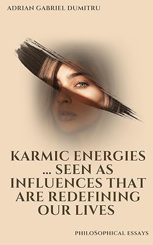 KARMIC ENERGIES: SEEN AS INFLUENCES THAT ARE REDEFINING OUR LIVES (ESSAYS - contradictory perceptions about love, philosophy, spirituality, motivation ... and life in general Book 51)