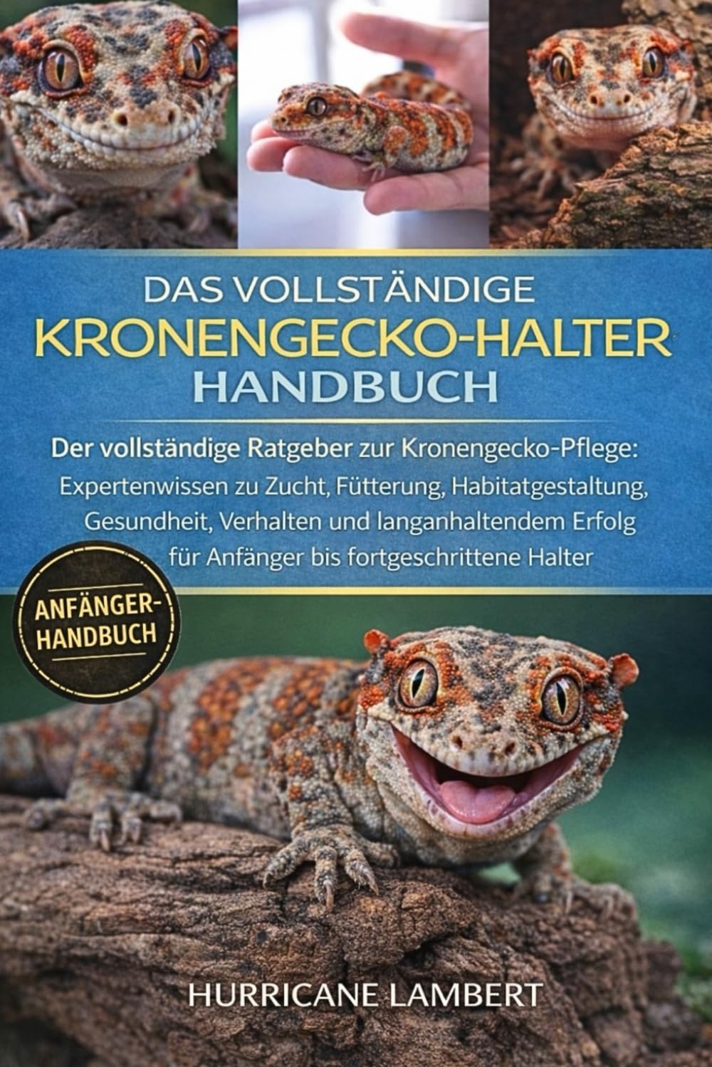 DAS VOLLSTÄNDIGE KRONENGECKO-HALTER-HANDBUCH: Der vollständige Ratgeber zur Kronengecko-Pflege: Expertenwissen zu Zucht, Fütterung, Habitatgestaltung, ... für Anfänger bis fortgeschrittene Halter