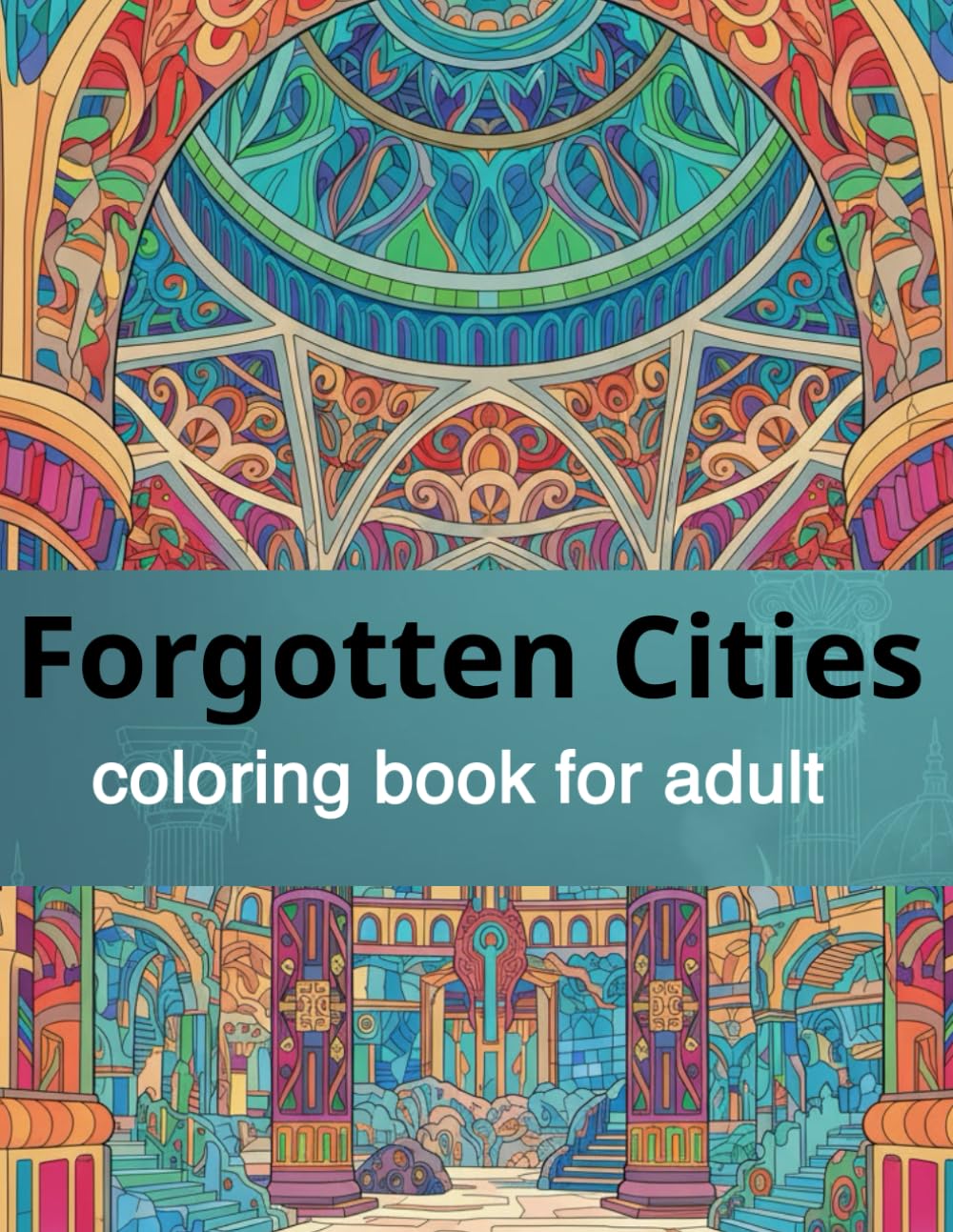 Forgotten Cities: An Architectural Coloring Journey Through Lost Civilizations, Ancient Ruins, and Intricate Stone Wonders (Architectural Wonders: Detailed Coloring Series)