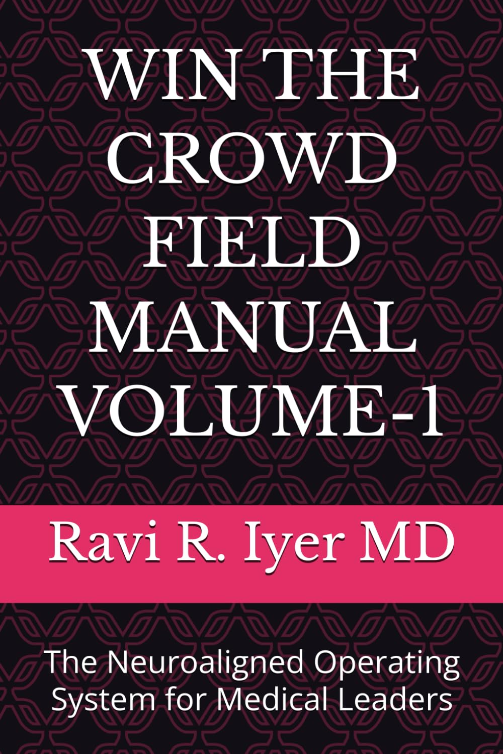 WIN THE CROWD FIELD MANUAL VOLUME-1: The Neuroaligned Operating System for Medical Leaders