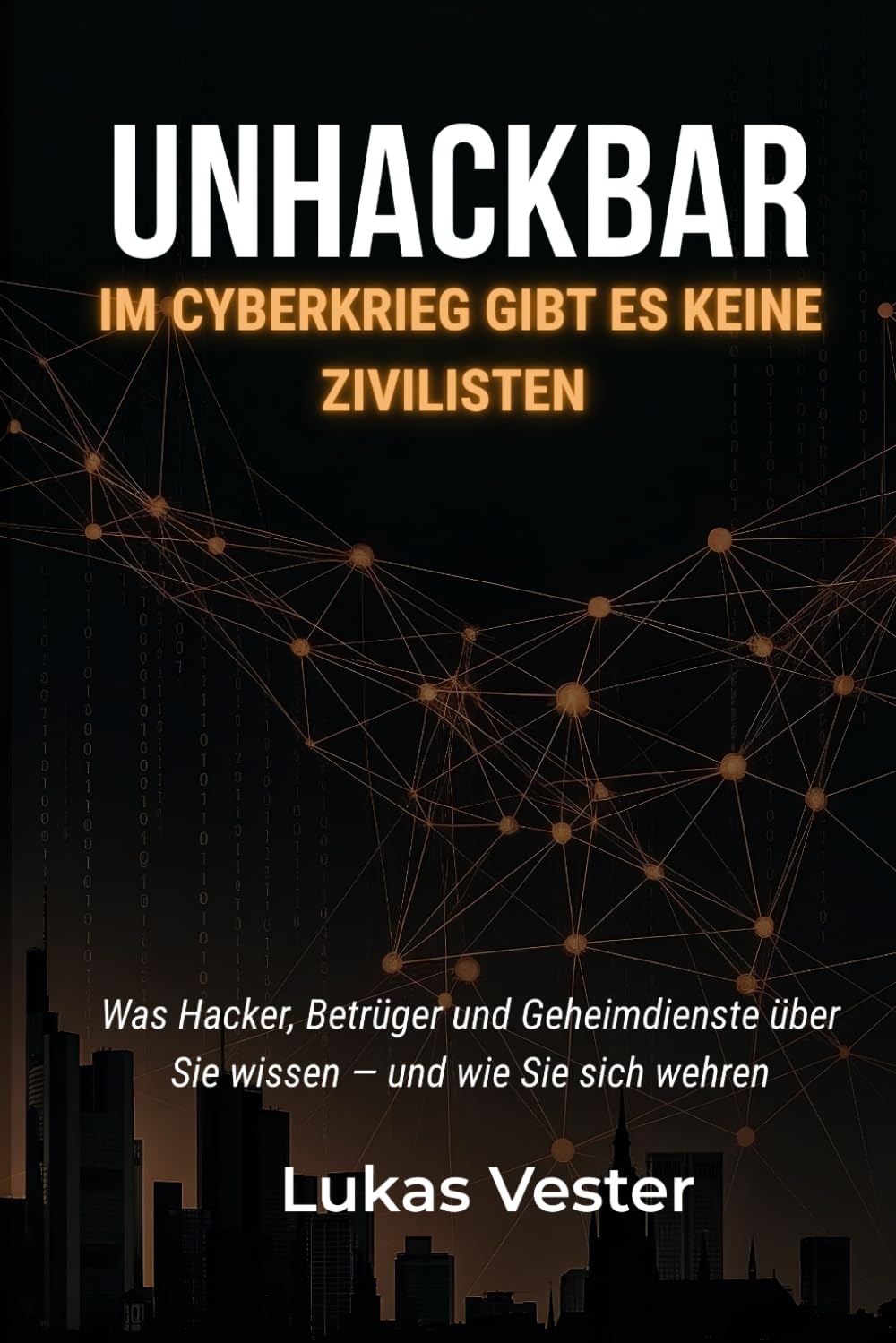 UNHACKBAR:Im Cyberkrieg gibt es keine Zivilisten: Was Hacker, Betrüger und Geheimdienste über Sie wissen — und wie Sie sich wehren