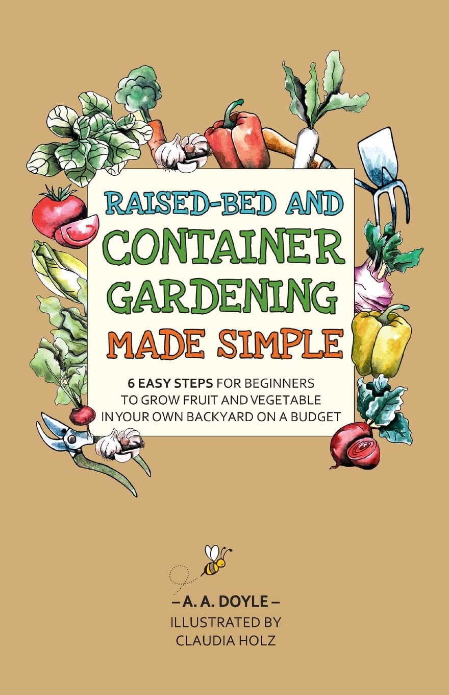 Raised-Bed and Container Gardening Made Simple: 6 Easy Steps For Beginners To Grow Fruit and Vegetables In Your Own Backyard On A Budget