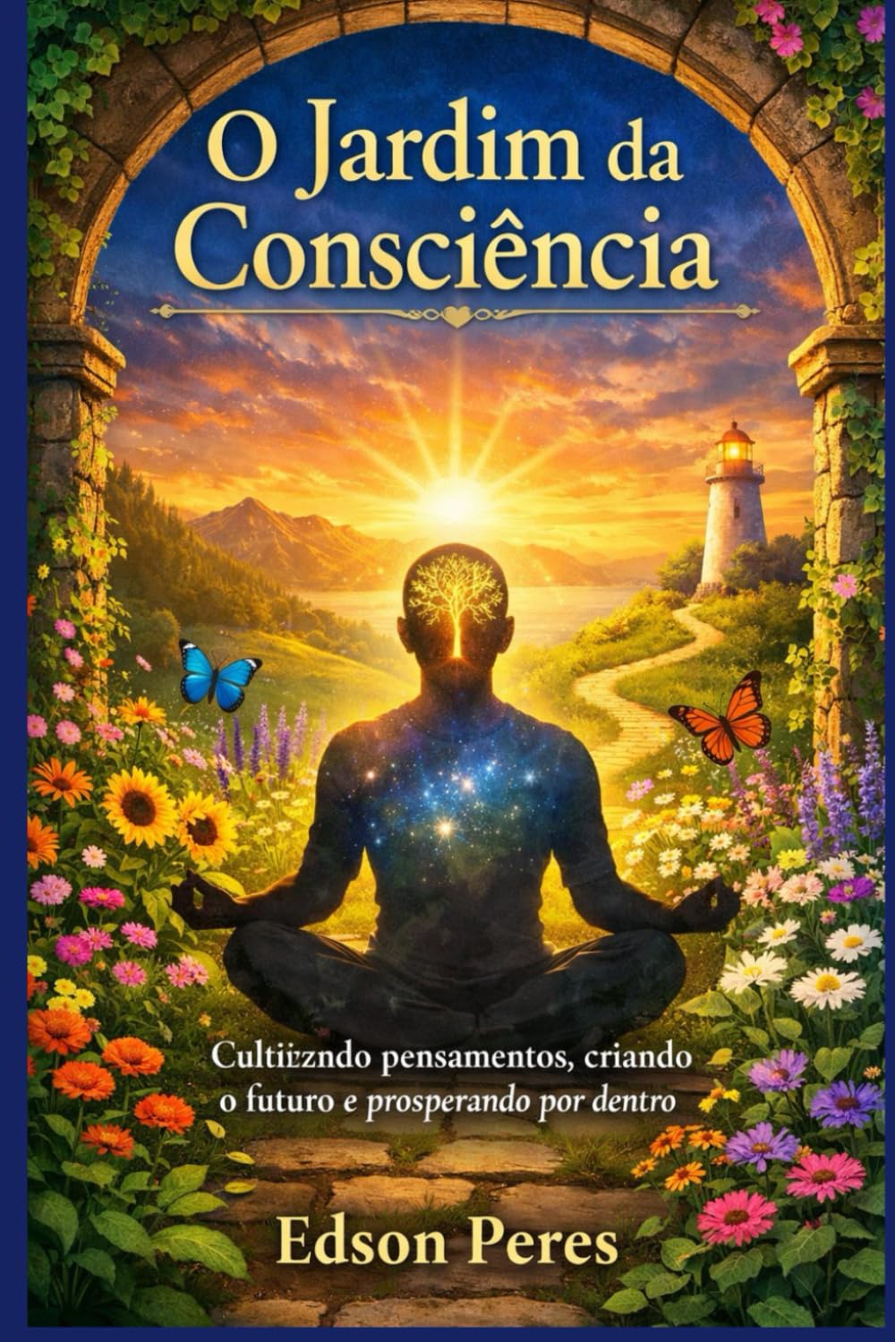 O Jardim da Consciência: Cultivando Pensamentos, Criando o Futuro e Prosperando por Dentro