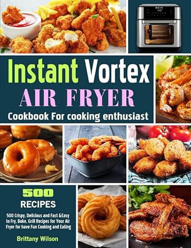 Instant Vortex Air Fryer Cookbook For cooking enthusiast: 500 Crispy, Delicious and Fast &amp;Easy to Fry, Bake, Grill Recipes for Your Air Fryer for have Fun Cooking and Eating
