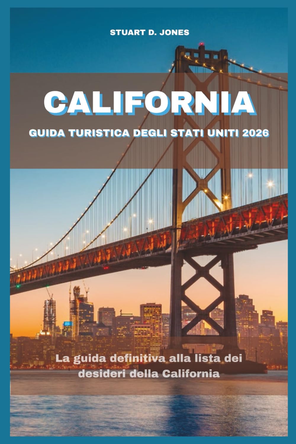 CALIFORNIA GUIDA TURISTICA DEGLI STATI UNITI 2026: La guida definitiva alla lista dei desideri della California