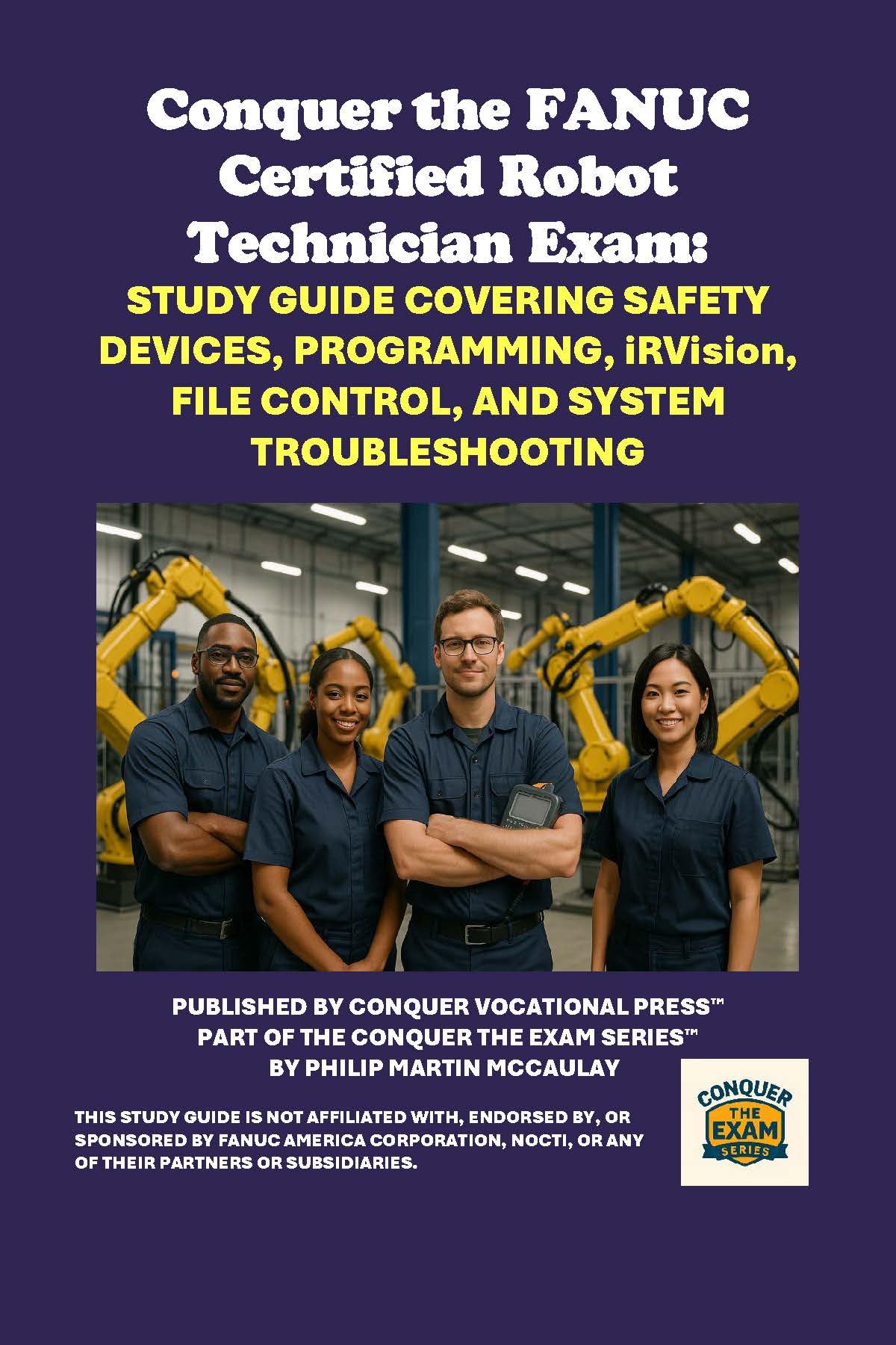 Conquer the FANUC Certified Robot Technician Exam: Study Guide Covering Safety Devices, Programming, iRVision, File Control, and System Troubleshooting ... the Robotics Certification Exams Series)