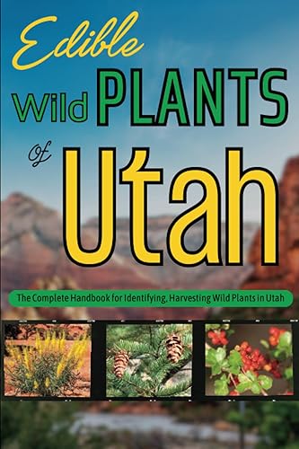 Edible Wild Plants of Utah: The Complete Handbook for Identifying, Harvesting Wild Edible Plants of Utah