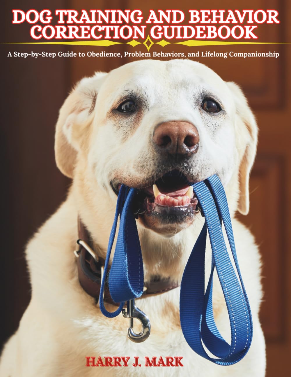 DOG TRAINING AND BEHAVIOR CORRECTION GUIDEBOOK: A Step-by-Step Guide to Obedience, Problem Behaviors, and Lifelong Companionship