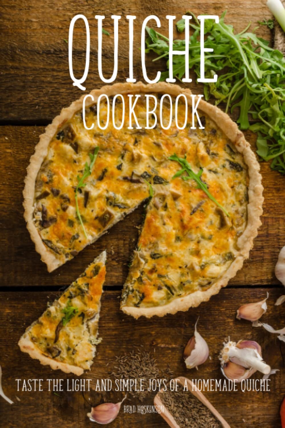 Quiche Cookbook: Taste the Light and Simple Joys of a Homemade Quiche