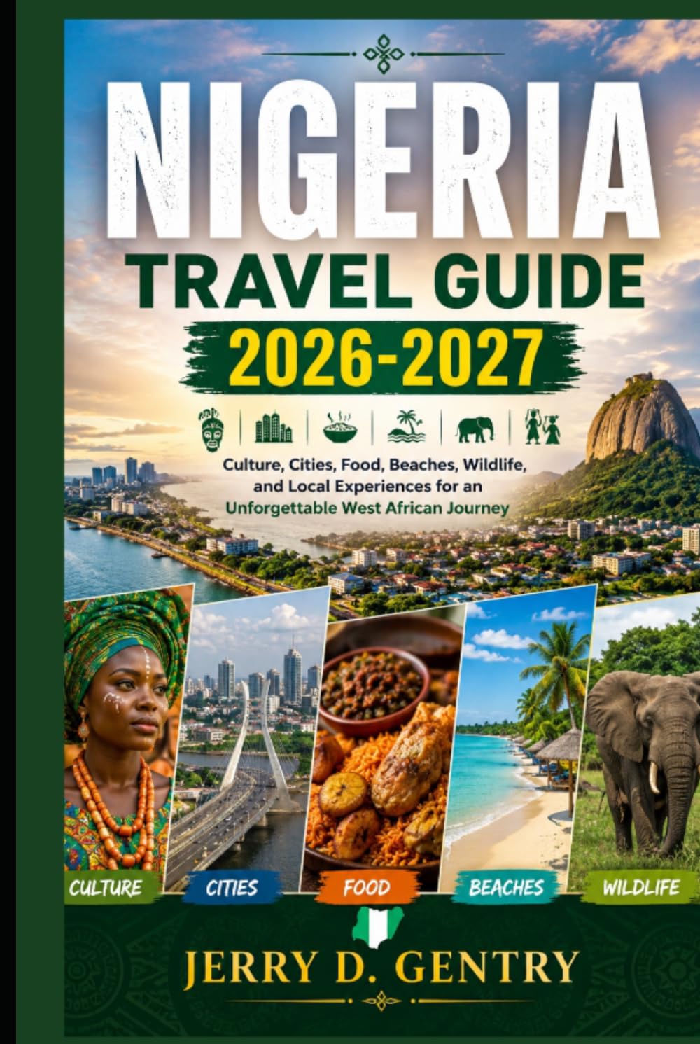 Nigeria Travel Guide 2026-2027: Culture, Cities, Food, Beaches, Wildlife, and Local Experiences for an Unforgettable West African Journey