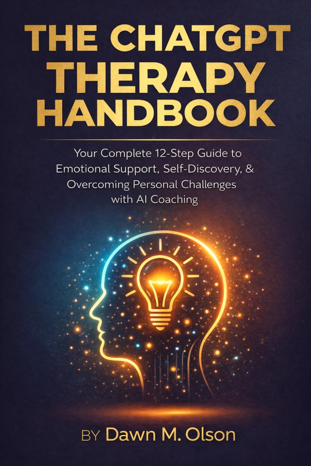 The ChatGPT Therapy Handbook: Your Complete 12-Step Guide to Emotional Support, Self-Discovery, and Overcoming Personal Challenges with AI Coaching