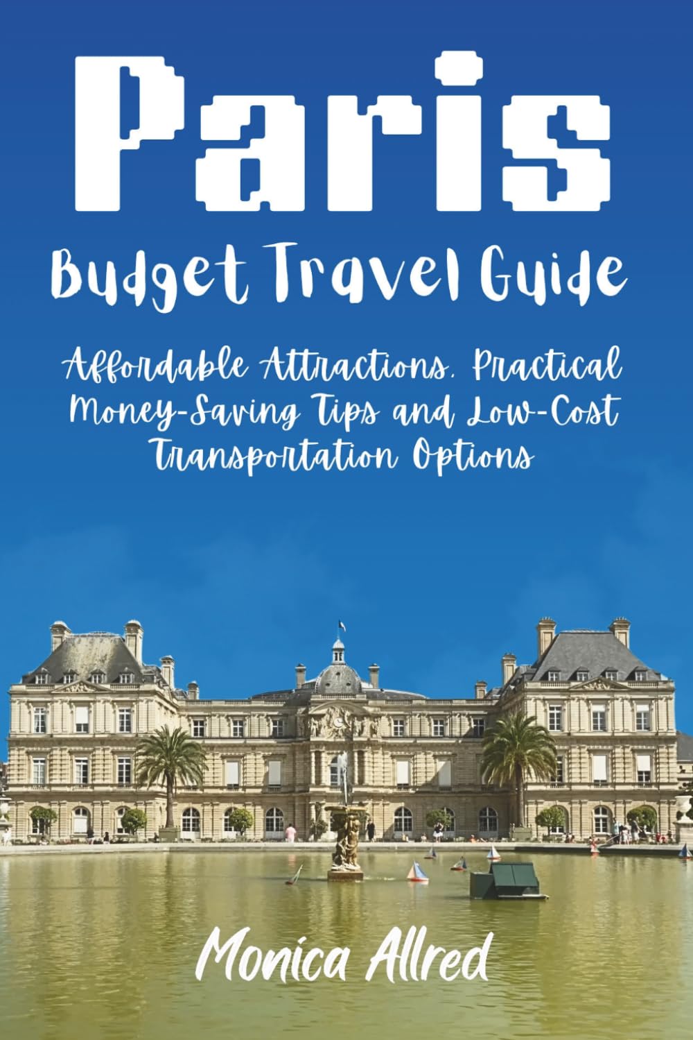 Paris Budget Travel Guide: Affordable Attractions, Practical Money‑Saving Tips, and Low-Cost Transportation Options (2026 Adventure Guide)