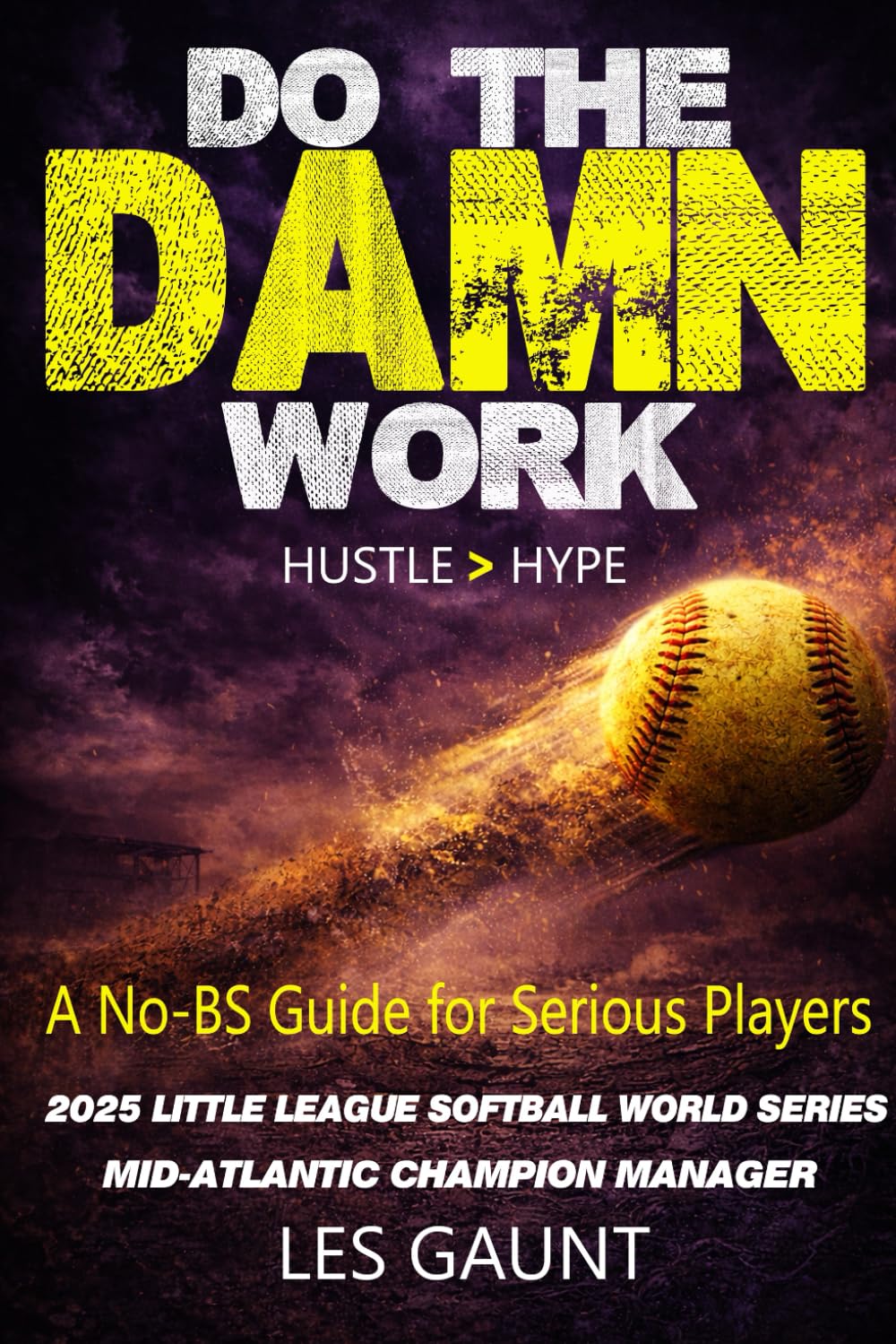 Do the Damn Work: A Brutally Honest Softball Guide for Players Who Want to Get Better (And Stop Making Excuses)
