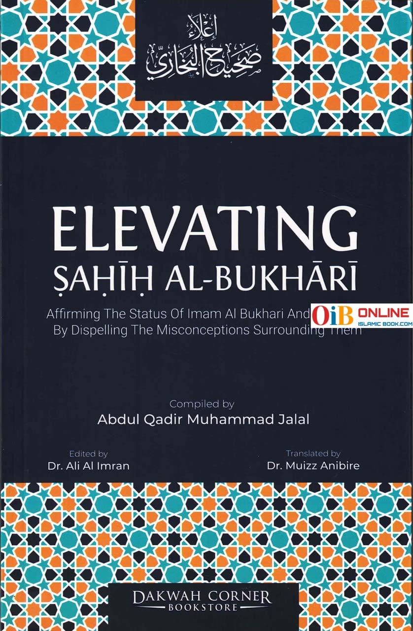 Elevating Sahih Al-Bukhari : Affirming The Status of Imam Al Bukhari and His Sahih by Dispelling the Misconceptions Surrounding Them