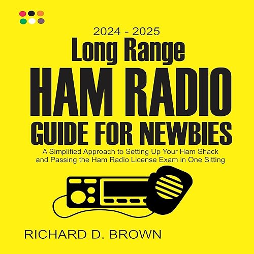 2024 - 2025 Long Range Ham Radio Guide for Newbies: A Simplified Approach to Setting Up Your Ham Shack and Passing the Ham Radio License Exams in One Sitting