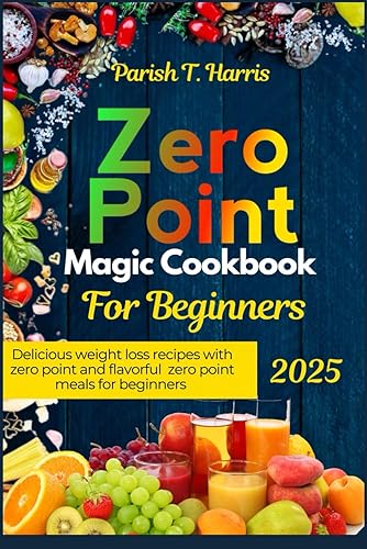ZERO POINT MAGIC COOKBOOK FOR BEGINNERS: Delicious Weight Loss Recipes with Zero Point and Flavorful Zero Point Meals for Beginners