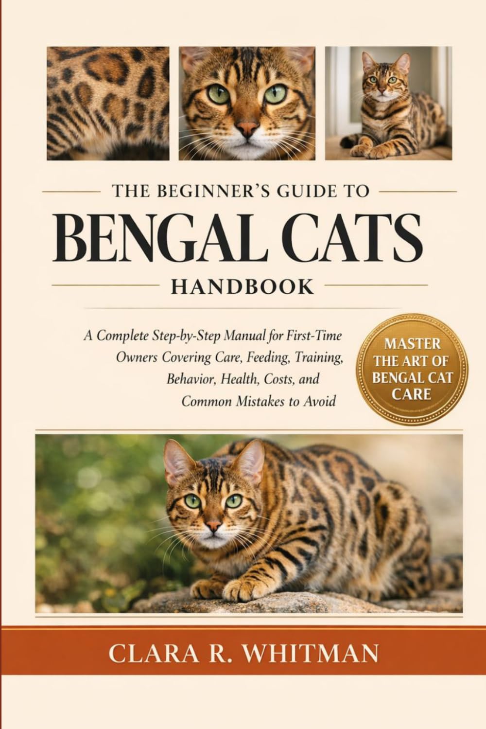 THE BEGINNER’S GUIDE TO BENGAL CATS: A Complete Step-by-Step Manual for First-Time Owners Covering Care, Feeding, Training, Behavior, Health, Costs, and Common Mistakes to Avoid