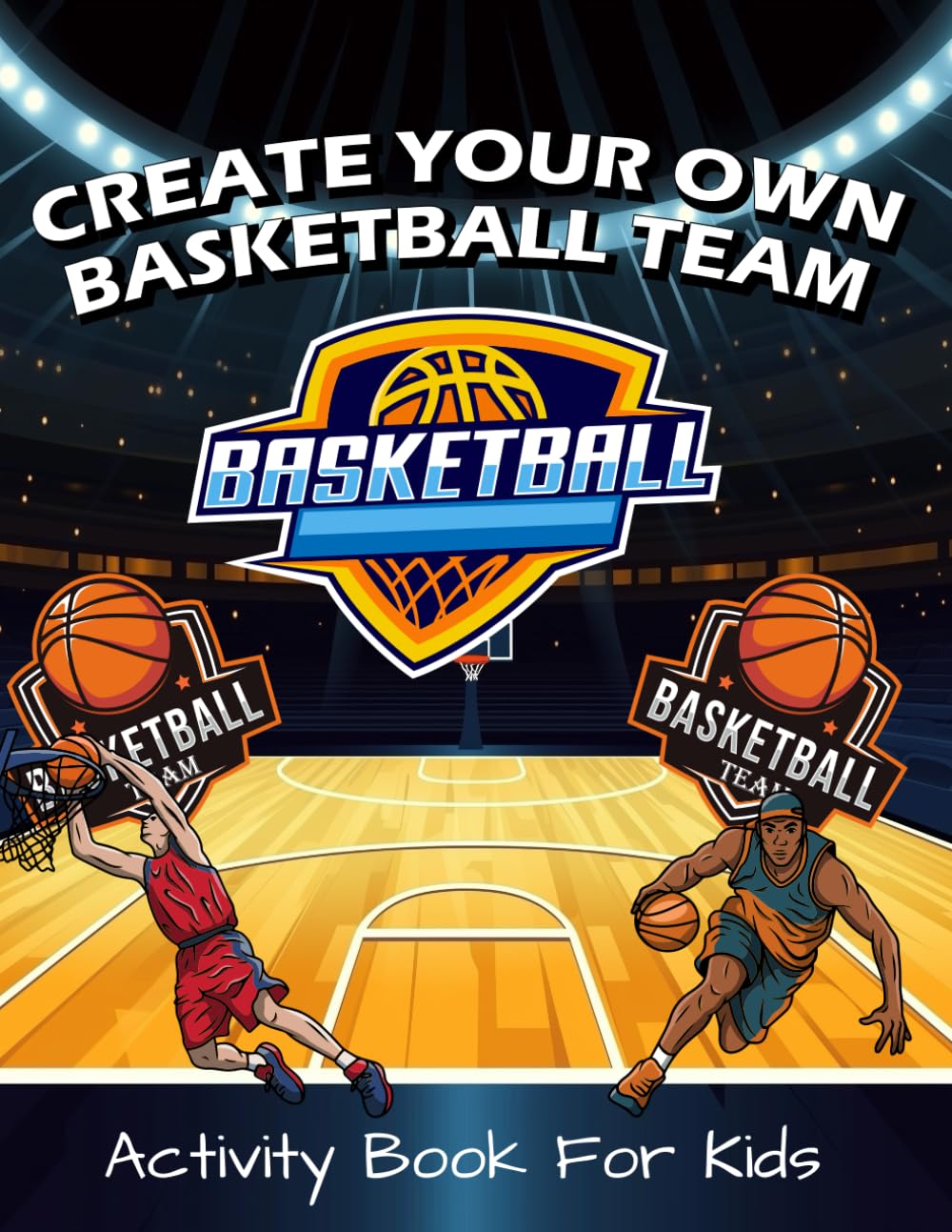 Create Your Own Basketball Team: Activity Book For Kids, Create & Design Team Logos, Jerseys, Mascots, Arenas, And Much More