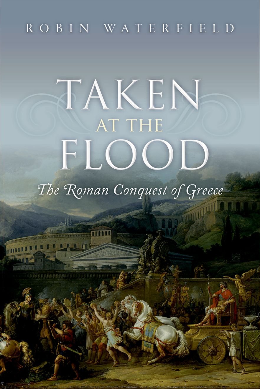 Taken at the Flood: The Roman Conquest of Greece (Ancient Warfare and Civilization)