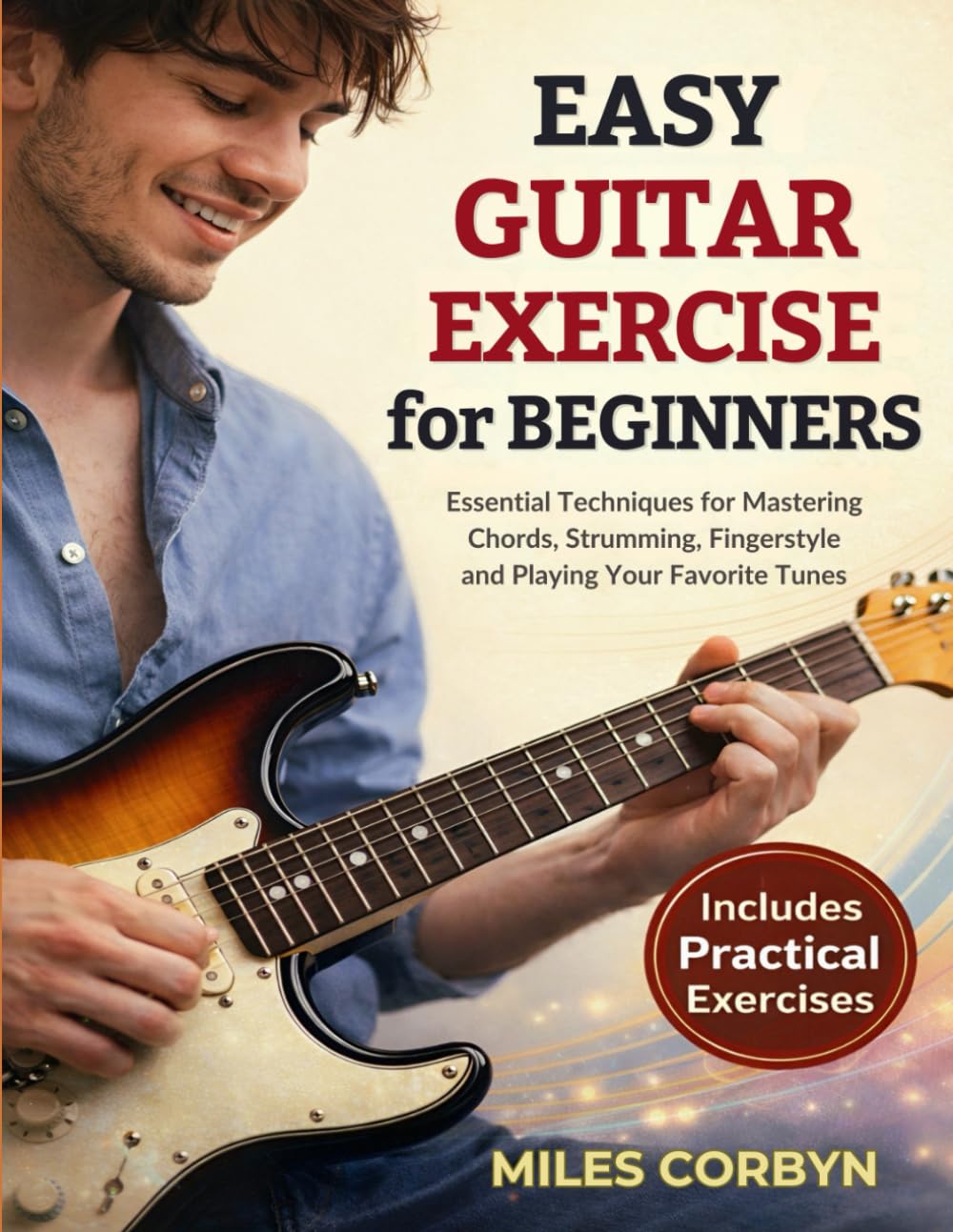 Easy Guitar Exercise for Beginners: Essential Techniques for Mastering Chords, Strumming, Fingerstyle, and Playing Your Favorite Tunes