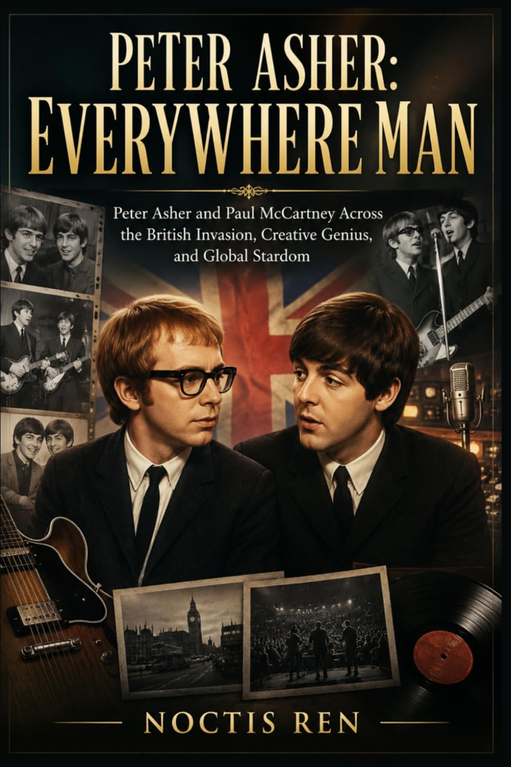 Peter Asher: Everywhere Man: Peter Asher and Paul McCartney Across the British Invasion, Creative Genius, and Global Stardom