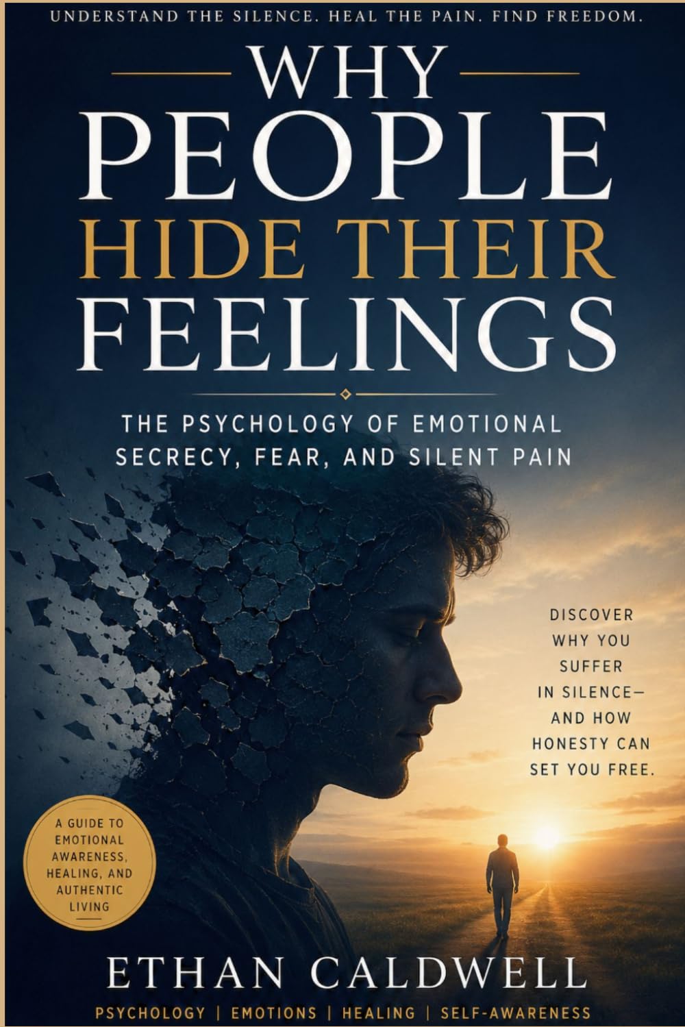 WHY PEOPLE HIDE THEIR FEELINGS: The Psychology of Emotional Secrecy, Fear, and Silent Pain