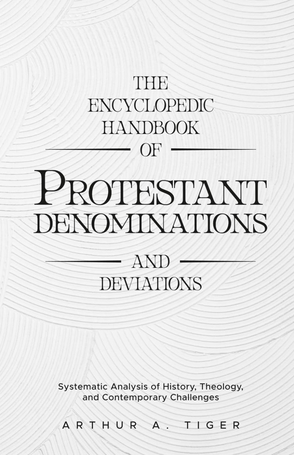 The Encyclopedic Handbook of Protestant Denominations and Deviations: Systematic Analysis of History, Theology, and Contemporary Challenges (The Global Protestant Handbook)