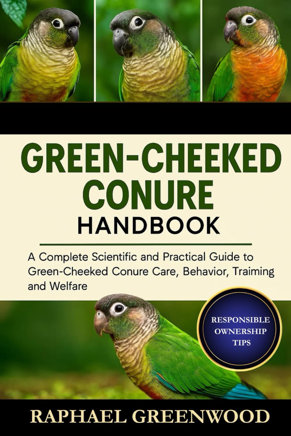GREEN CHEEKED CONURE HANDBOOK: A Complete Scientific and Practical Guide to Green-Cheeked Conure Care, Behavior, Training, and Welfare