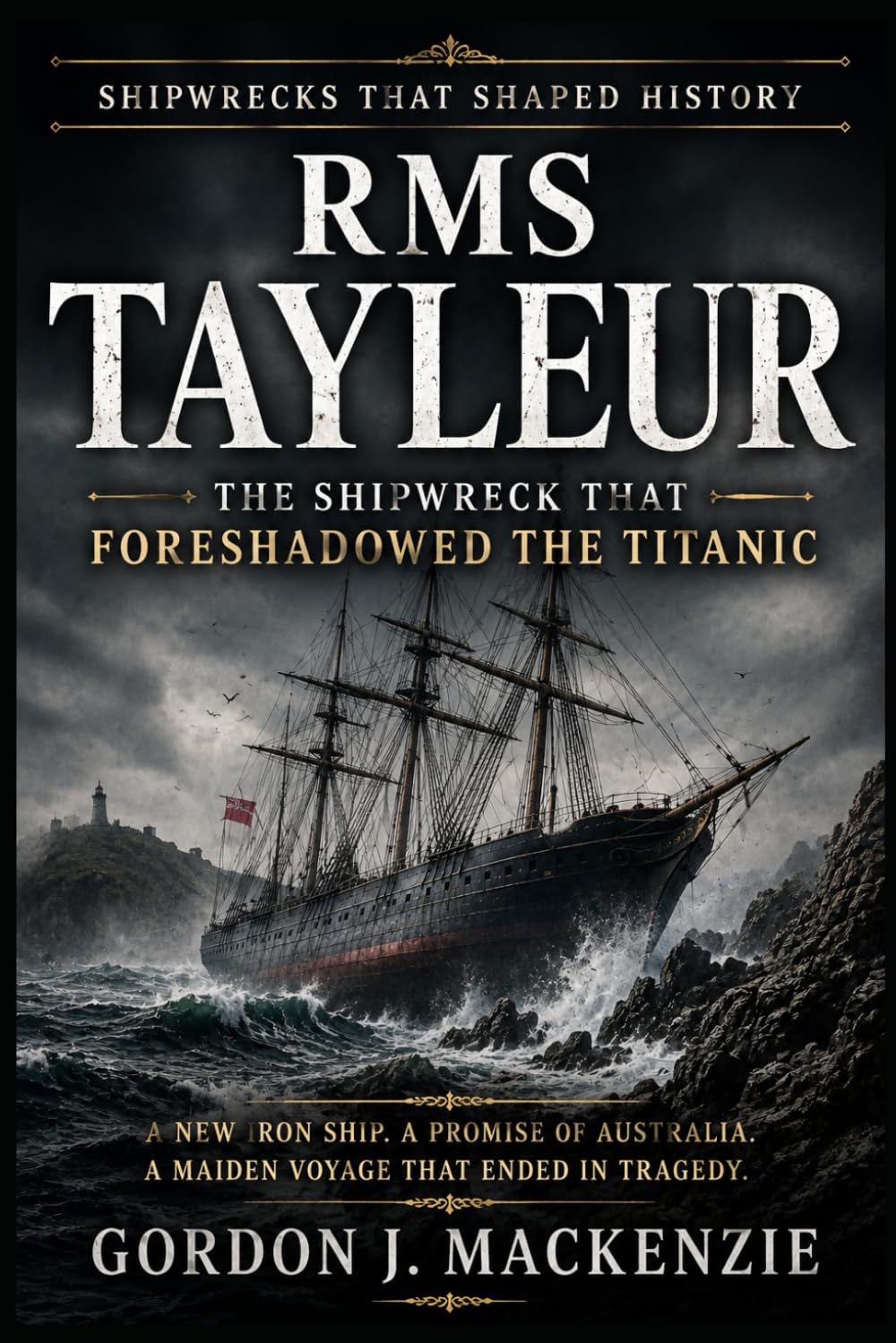 RMS Tayleur: The Shipwreck That Foreshadowed the Titanic: 25 (Shipwrecks That Shaped History)