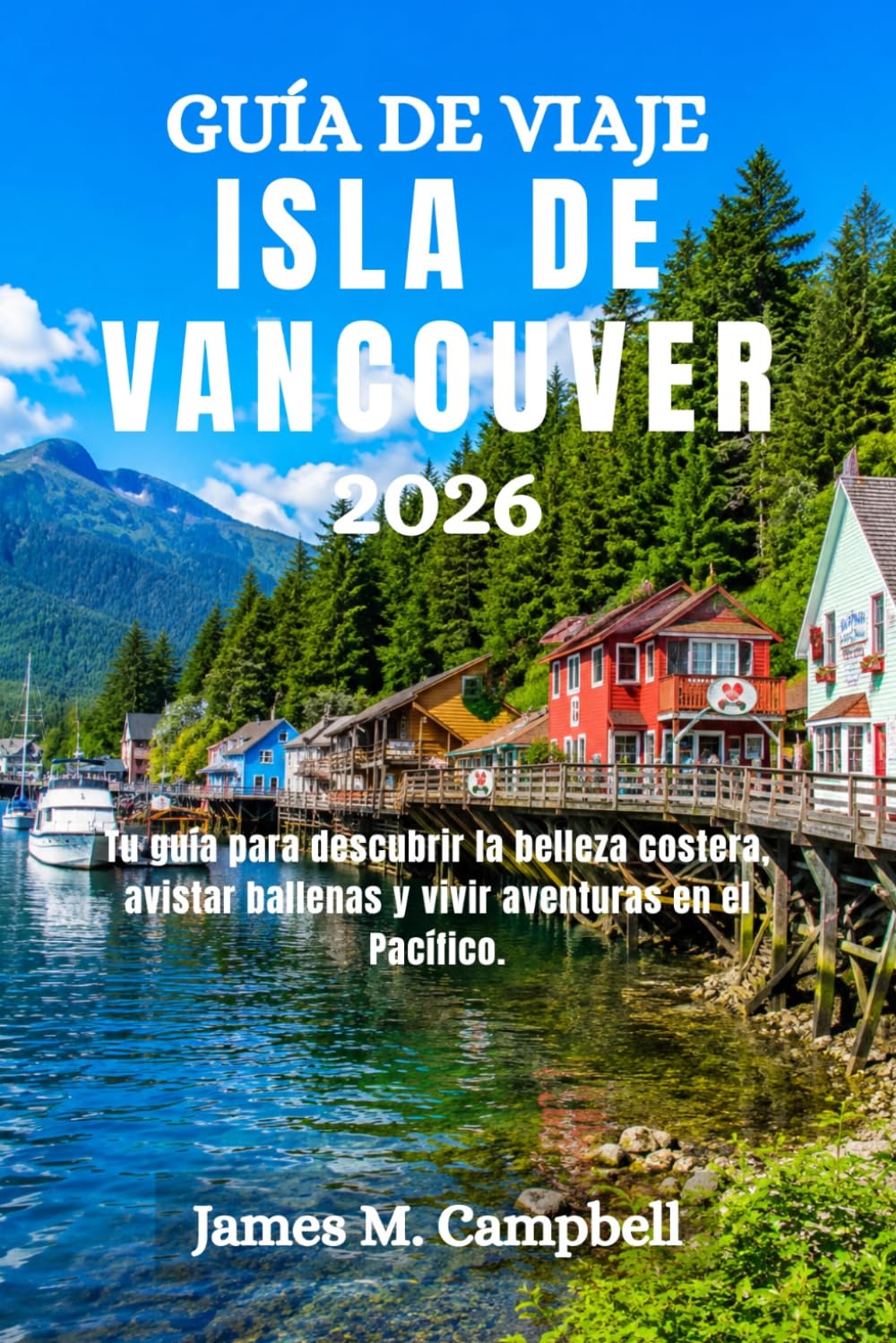 GUÍA DE VIAJE ISLA DE VANCOUVER 2026: Tu guía para descubrir la belleza costera, avistar ballenas y vivir aventuras en el Pacífico.