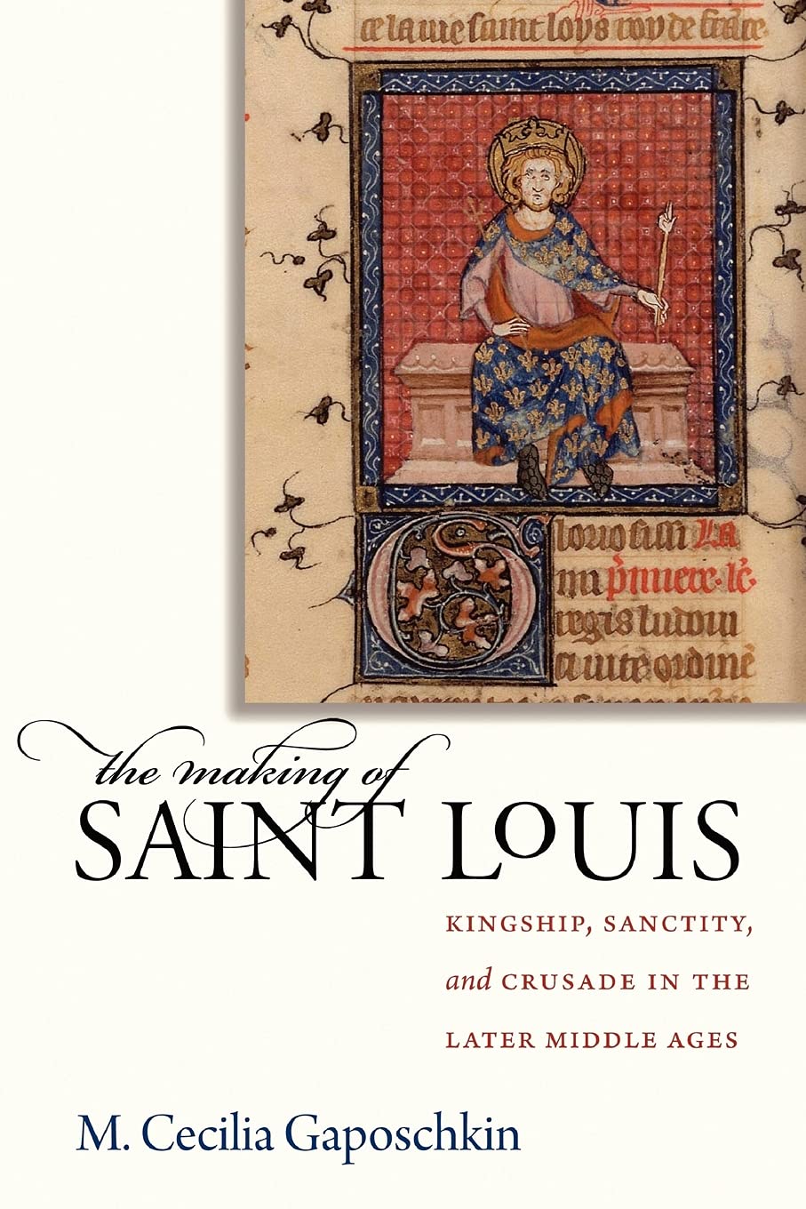 The Making of Saint Louis: Kingship, Sanctity, and Crusade in the Later Middle Ages