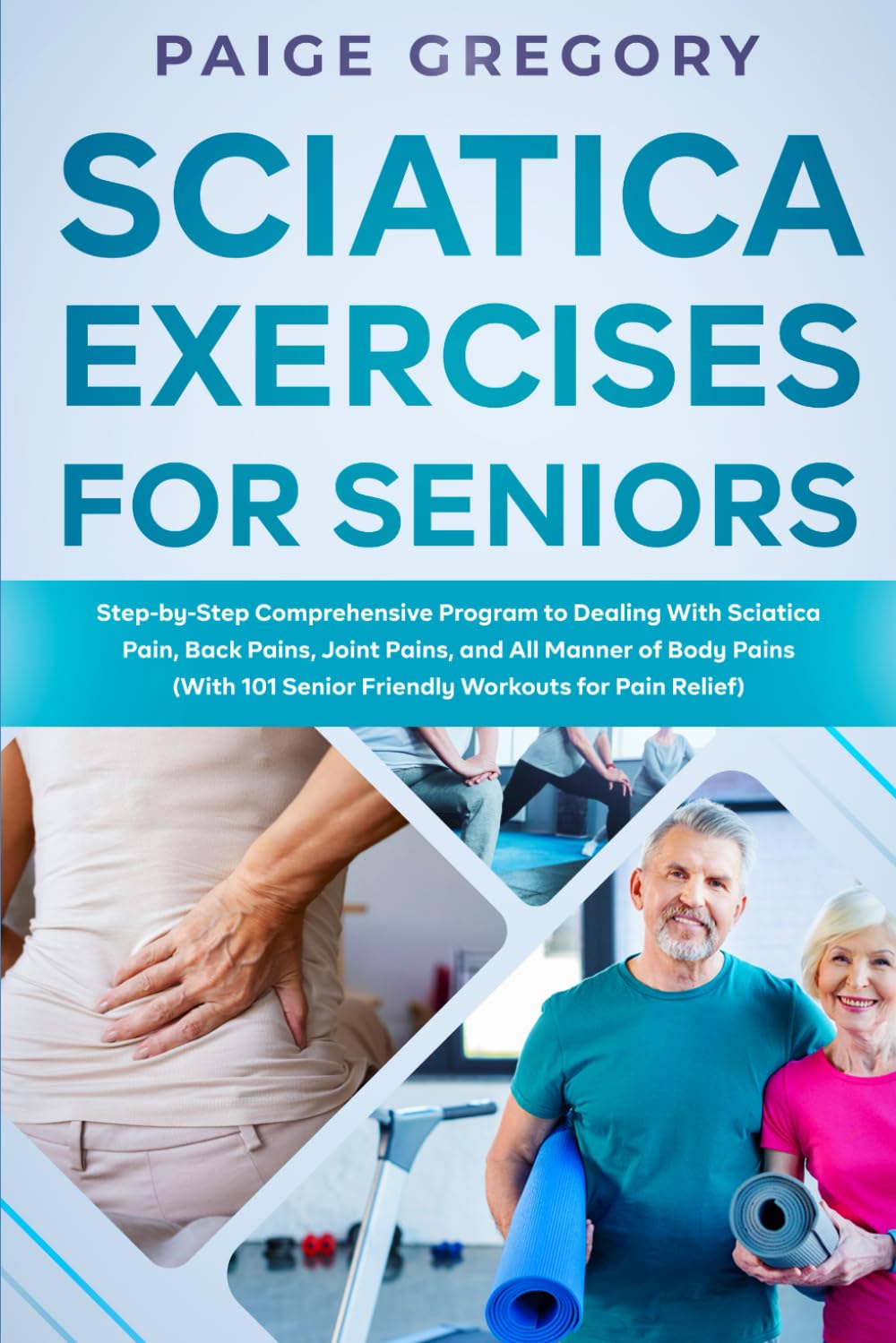 Sciatica Exercises for Seniors: Step-by-Step Comprehensive Program to Dealing With Sciatica Pain, Back Pains, Joint Pains, and All Manner of Body Pains
