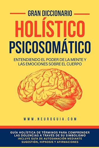 Gran Diccionario Holístico Psicosomático - Entendiendo el poder de la mente y las emociones sobre el cuerpo: Guía holística para comprender las ... hipnosis y afirmaciones) (Spanish Edition)