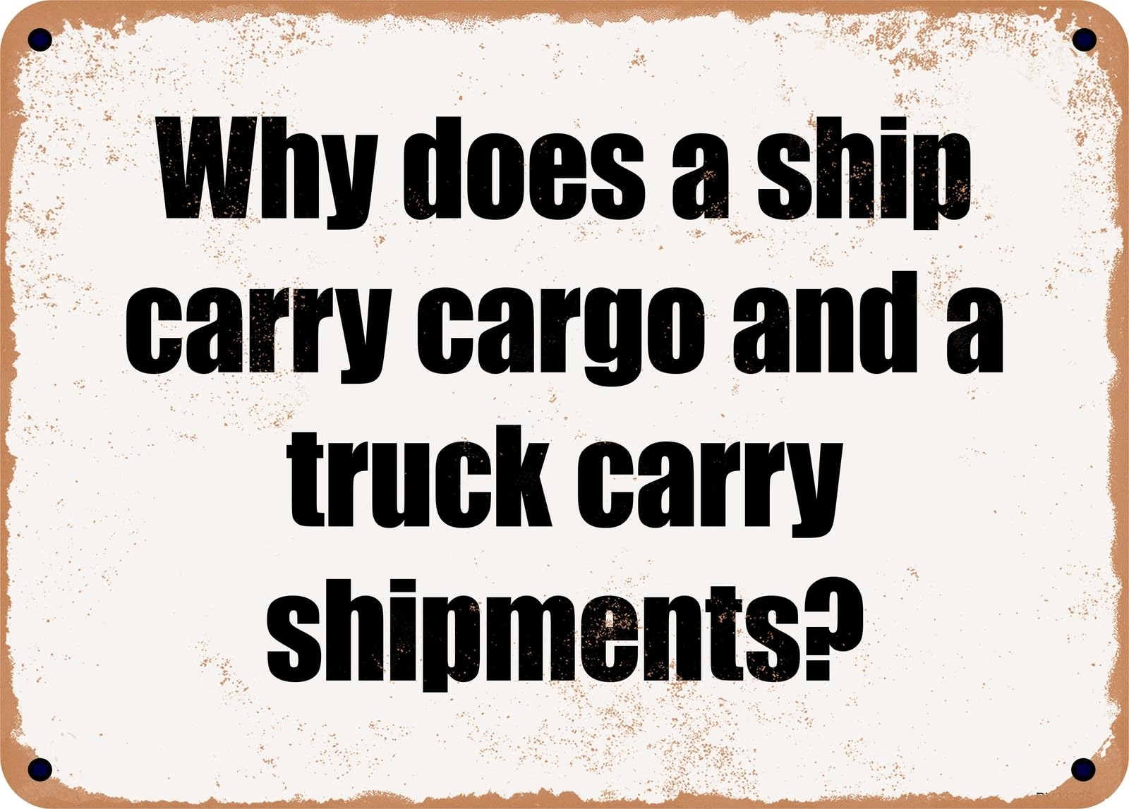 METAL SIGN - Why does a ship carry cargo and a truck carry shipments? home decor