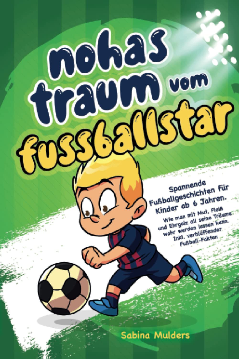 Noahs Traum vom Fußballstar: Spannende Fußballgeschichten für Kinder ab 6 Jahren. Wie man mit Mut, Fleiß und Ehrgeiz all seine Träume wahr werden ...