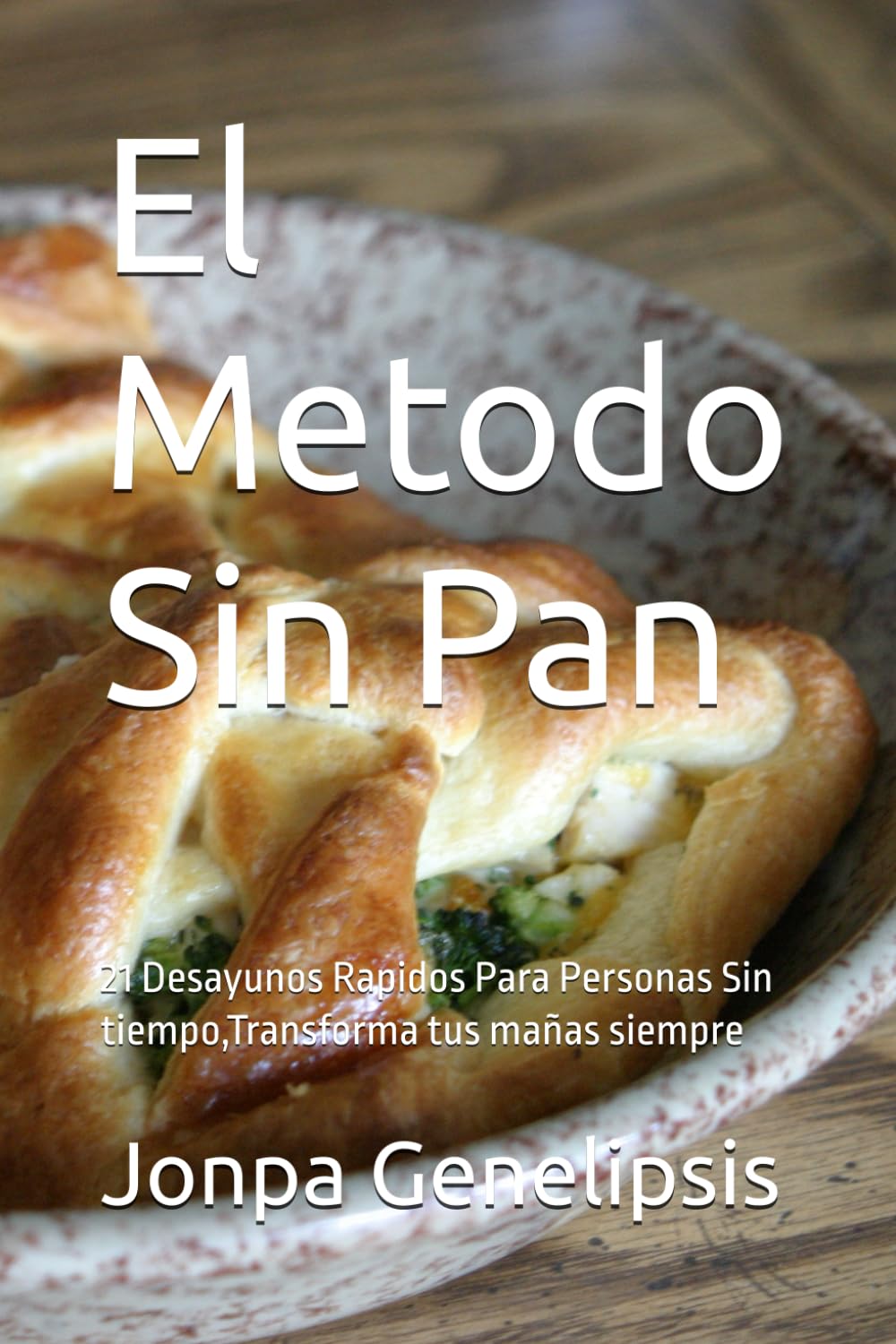 El Metodo Sin Pan: 21 Desayunos Rapidos Para Personas Sin tiempo,Transforma tus mañas siempre