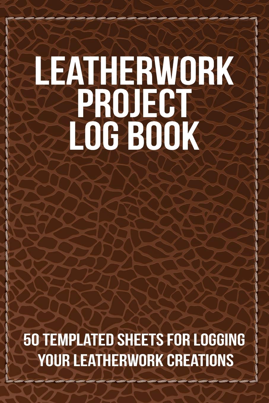 Leatherwork Project Log Book: 50 templated sheets for logging your leatherwork creations