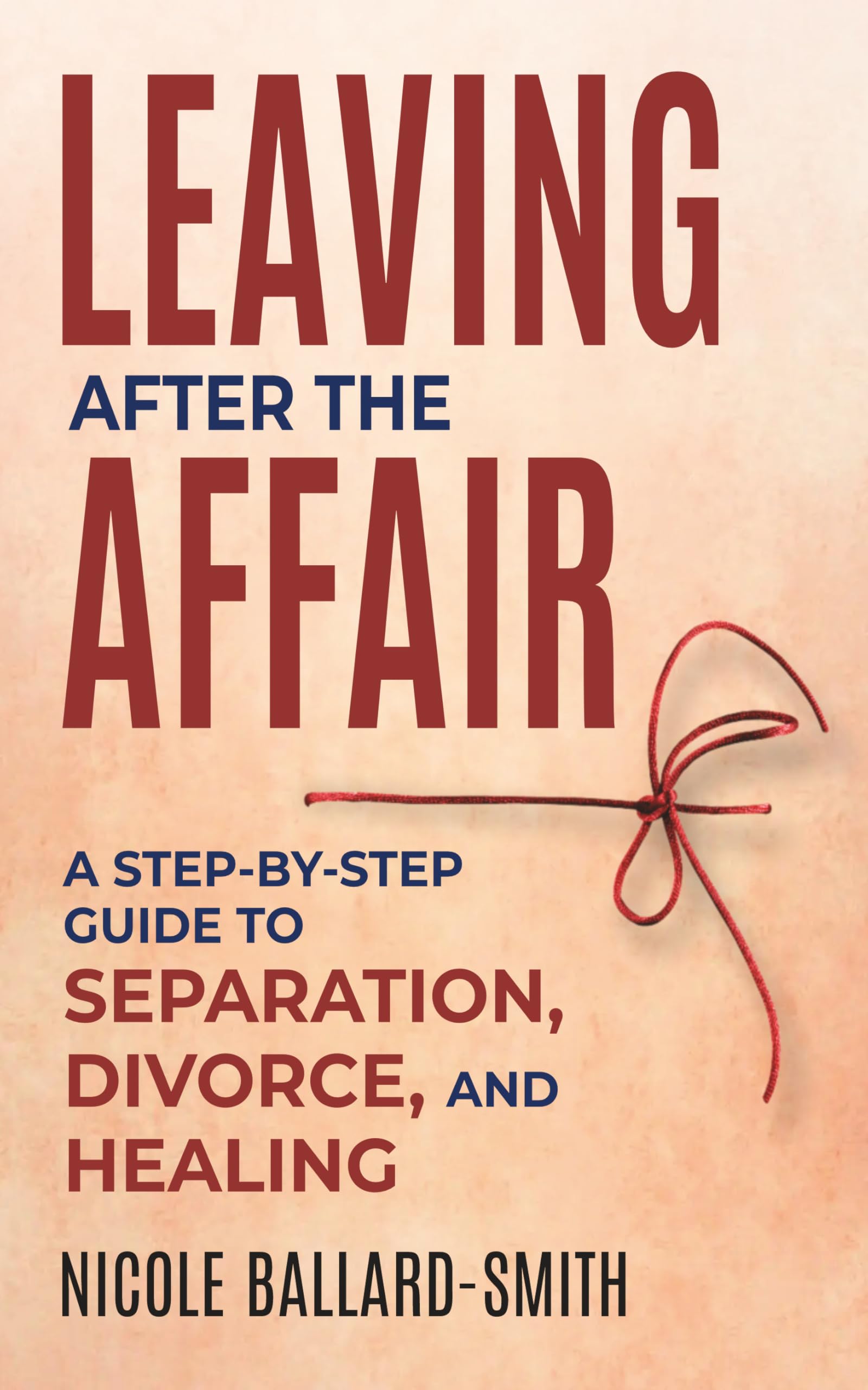Leaving After The Affair : A Step-by-Step Guide to Separation, Divorce, and Healing