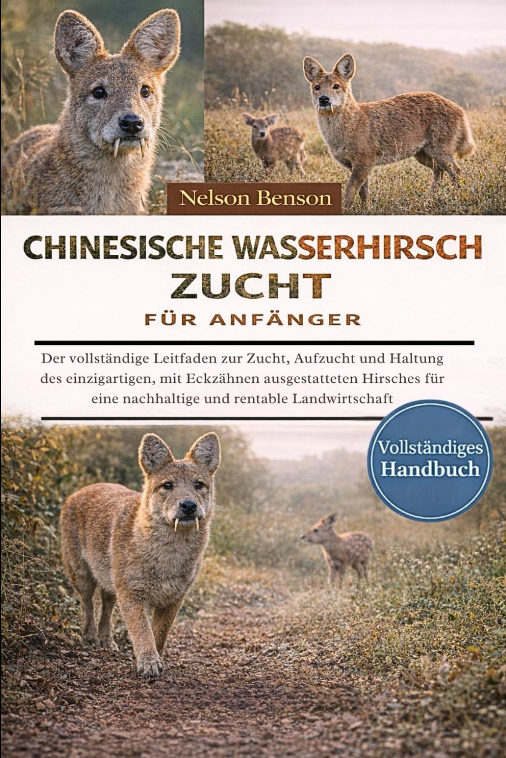 CHINESISCHE WASSERHIRSCH-ZUCHT FÜR ANFÄNGER: Der vollständige Leitfaden zur Zucht, Aufzucht und Haltung des einzigartigen, mit Eckzähnen ... eine nachhaltige und rentable Landwirtschaft