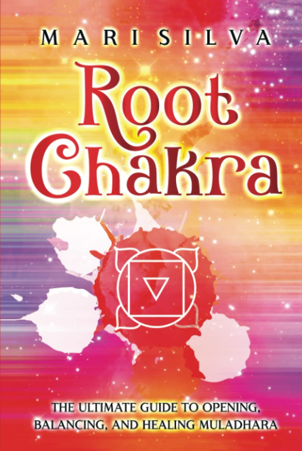 Root Chakra: The Ultimate Guide to Opening, Balancing, and Healing Muladhara (The Seven Chakras)