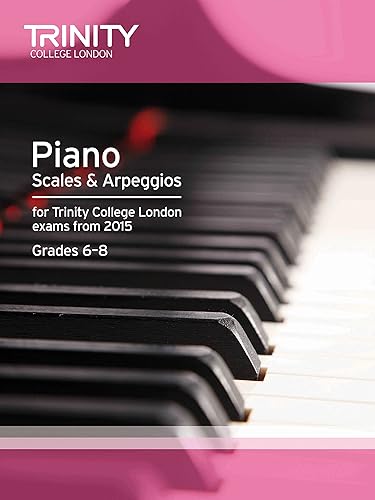 Piano Scales &amp; Arpeggios: For Trinity College London Exams from 2015, Grades 6-8: Piano Teaching Material
