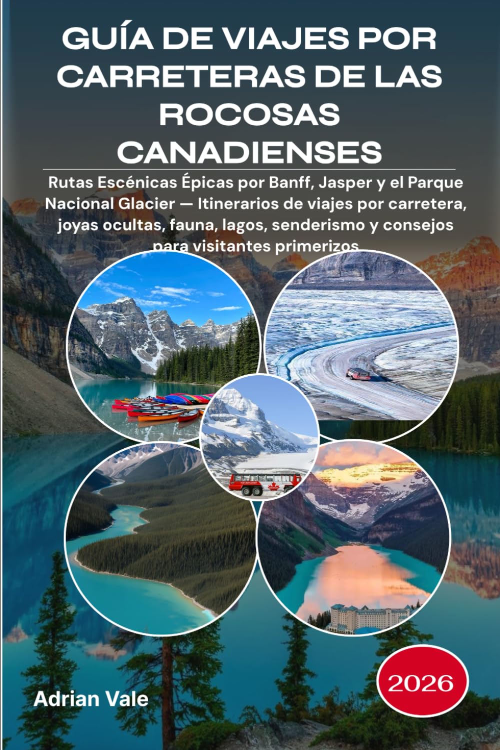 GUÍA DE VIAJES POR CARRETERAS DE LAS ROCOSAS CANADIENSES 2026: Rutas Escénicas Épicas por Banff, Jasper y el Parque Nacional Glacier — Itinerarios de ... y consejos para visitantes primerizos