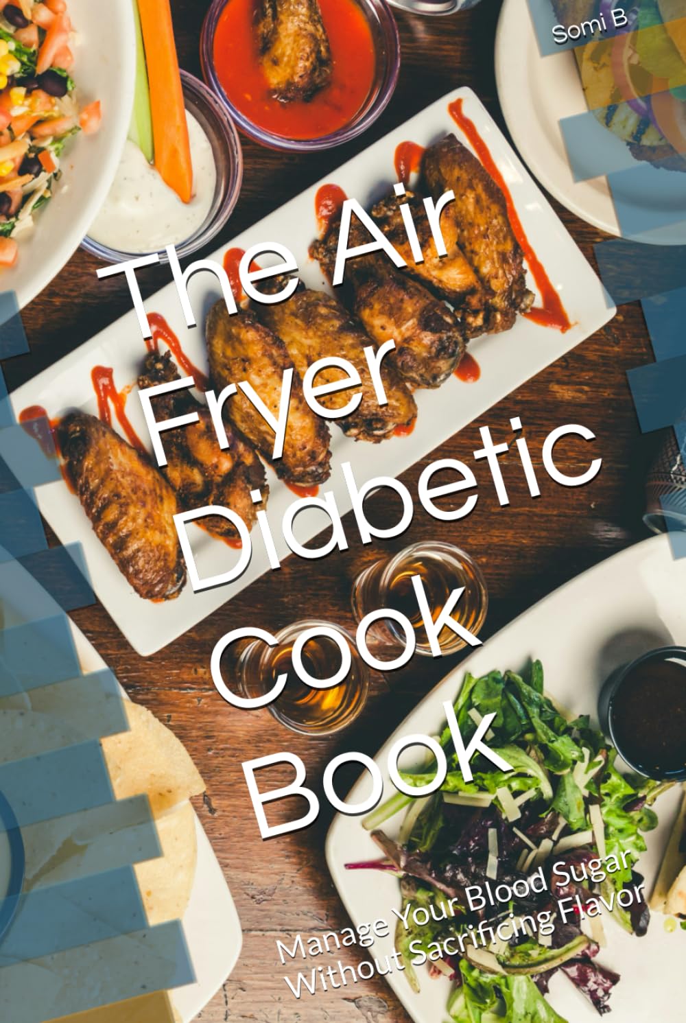 The Air Fryer Diabetic Cook Book: Manage Your Blood Sugar Without Sacrificing Flavor