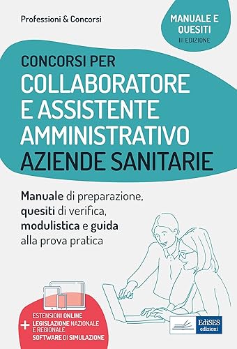 Concorsi per Collaboratore e Assistente Amministrativo Aziende Sanitarie: Manuale di preparazione, quesiti di verifica, modulistica e guida alla prova pratica (Professione &amp; Concorsi, Band 29)