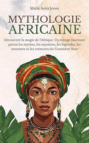 Mythologie Africaine: Découvrez la magie de l’Afrique. Un voyage fascinant parmi les mythes, les mystères, les légendes, les monstres et les créatures du Continent Noir