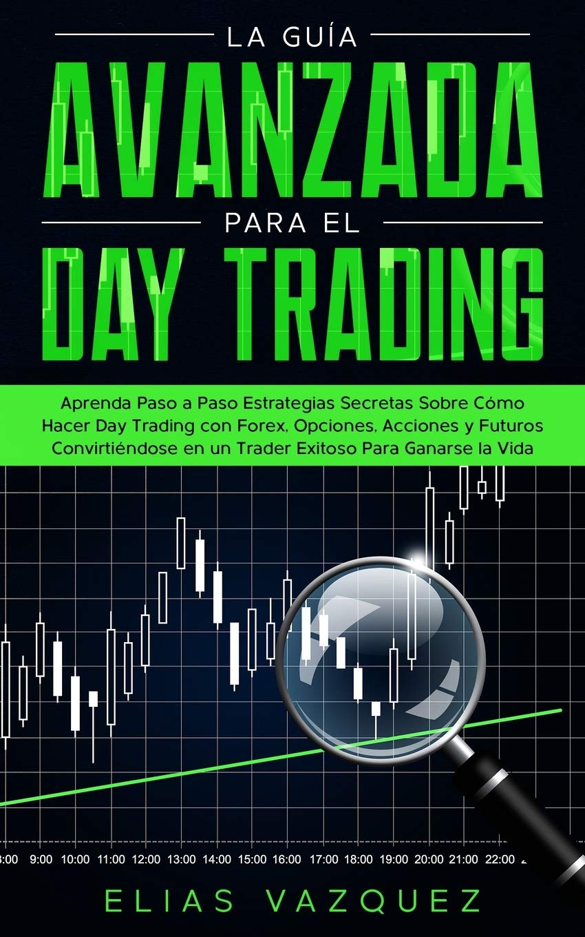 La guía avanzada para el Day Trading: Aprenda paso a paso estrategias secretas sobre cómo hacer Day Trading con Forex, Opciones, Acciones y Futuros ... para ganarse la vida. (Spanish Edition) Paperback – February 22, 2020