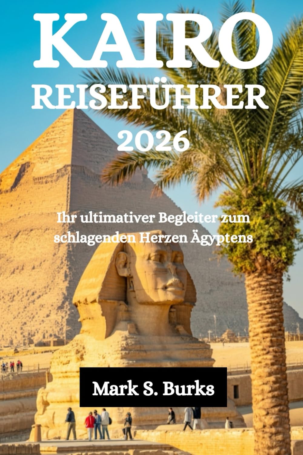 KAIRO REISEFÜHRER 2026: Ihr ultimativer Begleiter zum schlagenden Herzen Ägyptens