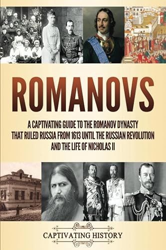Romanovs: A Captivating Guide to the Romanov Dynasty that Ruled Russia From 1613 Until the Russian Revolution and the Life of Nicholas II