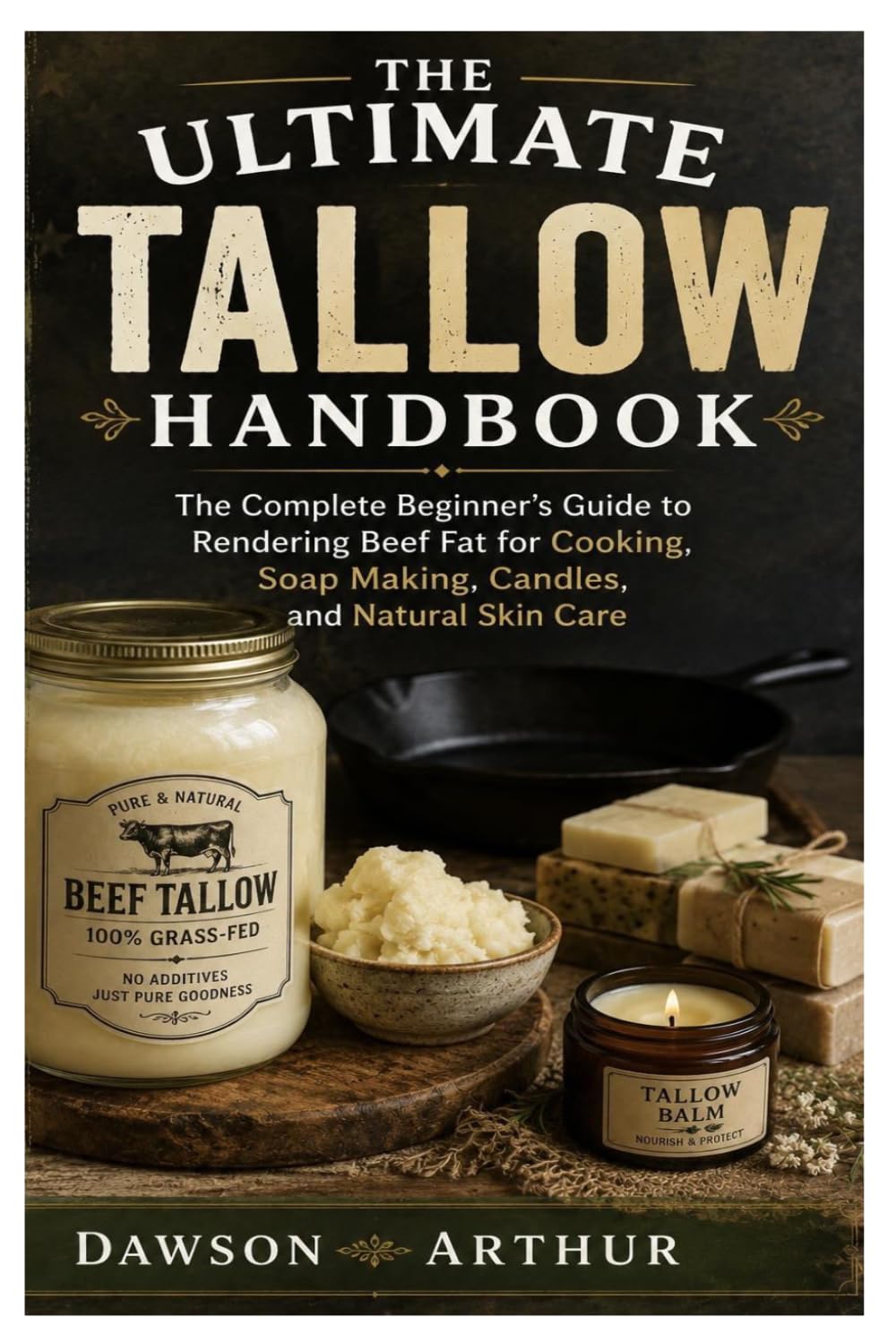 The Ultimate Tallow Handbook: The Complete Beginner’s Guide to Rendering Beef Fat for Cooking, Soap Making, Candles, and Natural Skin Care