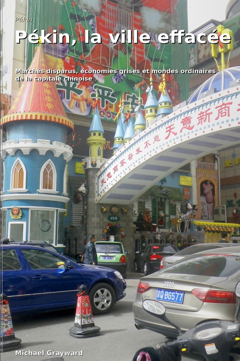 Pékin, la ville effacée: Marchés disparus, économies grises et mondes ordinaires de la capitale chinoise